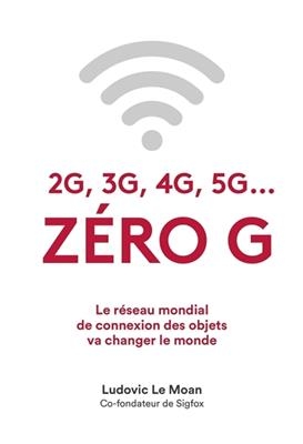 Zéro G : 2G, 3G, 4G, 5G... : le réseau mondial de connexion des objets va changer le monde