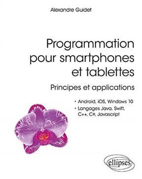 Programmation pour smartphones et tablettes : principes et applications : Android, iOS, Windows 10, langages Java, Sw...