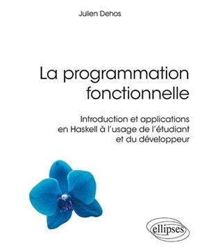 La programmation fonctionnelle : introduction et applications en Haskell à l'usage de l'étudiant et du développeur - Julien Dehos