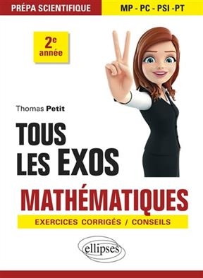 Tous les exos math&eacute;matiques : pr&eacute;pa scientifique MP-PC-PSI-PT 2e ann&eacute;e : exercices corrig&eacute;s, conseils - Thomas Petit