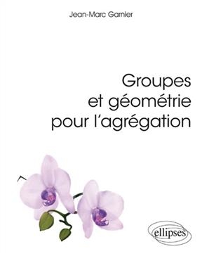 Groupes et g&eacute;om&eacute;trie pour l'agr&eacute;gation - Jean-Marc Garnier
