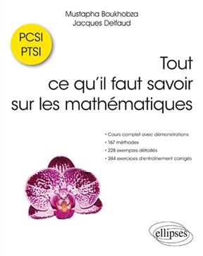 Tout ce qu'il faut savoir sur les mathématiques en PCSI-PTSI : cours complet avec démonstrations, 167 méthodes, 228 e... - Mustapha Boukhobza, Jacques Delfaud
