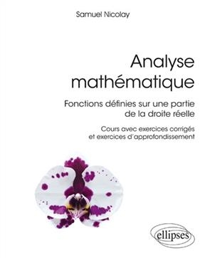 Analyse math&eacute;matique : fonctions d&eacute;finies sur une partie de la droite r&eacute;elle : cours avec exercices corrig&eacute;s et exerc... - Samuel Nicolay