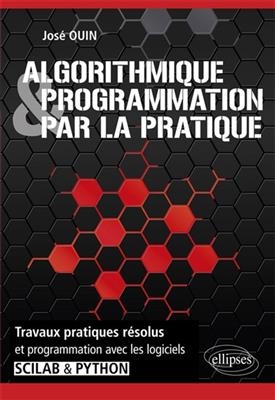Algorithmique & programmation par la pratique : travaux pratiques résolus et programmation avec les logiciels Scilab ... - José Ouin