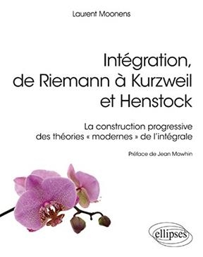 Int&eacute;gration, de Riemann &agrave; Kurzweil et Henstock : la construction progressive des th&eacute;ories modernes de l'int&eacute;grale - Laurent Moonens