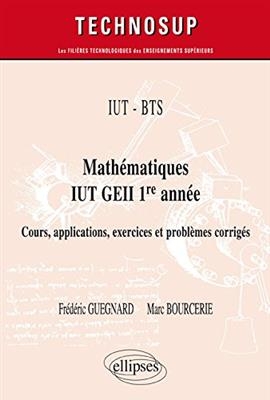IUT-BTS : mathématiques, IUT GEII 1re année : cours, applications, exercices et problèmes corrigés - Marc Bourcerie, Frédéric Guegnard