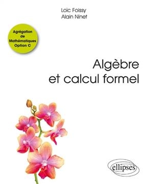 Algèbre et calcul formel : agrégation de mathématiques option C - Loïc Foissy, Alain Ninet