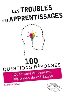 Les troubles des apprentissages : 100 questions-r&eacute;ponses : questions de patients, r&eacute;ponses de m&eacute;decins - Laurence Robel