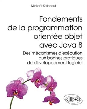 Fondements de la programmation orientée objet avec Java 8 : des mécanismes d'exécution aux bonnes pratiques de develo... - Mickaël Kerboeuf