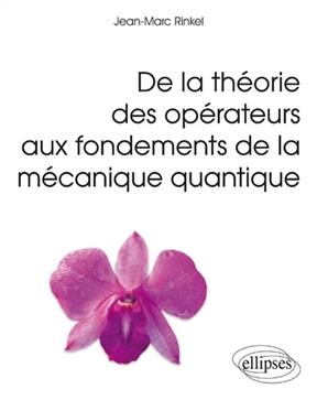 De la th&eacute;orie des op&eacute;rateurs aux fondements de la m&eacute;canique quantique - Jean-Marc Rinkel