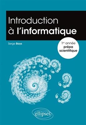 Introduction à l'informatique : 1re année prépa scientifique - Serge Bays