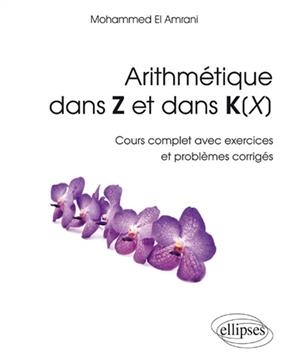 Arithm&eacute;tique dans Z et dans K(X) : cours complet avec exercices et probl&egrave;mes corrig&eacute;s - Mohammed el- Amrani