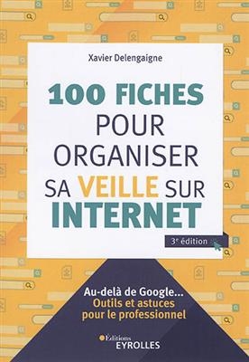 100 fiches pour organiser sa veille sur Internet : au-del&agrave; de Google... : outils et astuces pour le professionnel -  DELENGAIGNE XAVIER