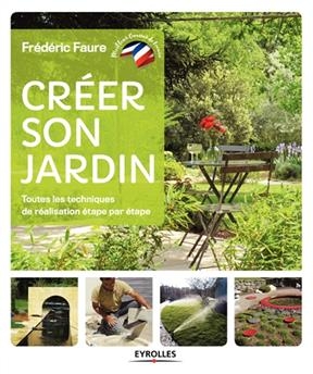 Cr&eacute;er son jardin : toutes les techniques de r&eacute;alisation &eacute;tape par &eacute;tape -  FAURE FREDERIC