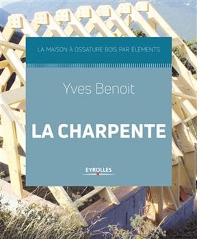 La maison &agrave; ossature bois par &eacute;l&eacute;ments. La charpente -  BENOIT YVES