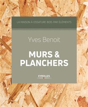 La maison &agrave; ossature bois par &eacute;l&eacute;ments. Murs & planchers -  BENOIT YVES