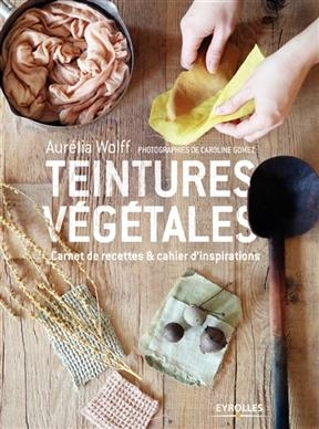 Teintures végétales : carnet de recettes & cahier d'inspirations -  WOLFF AURELIA
