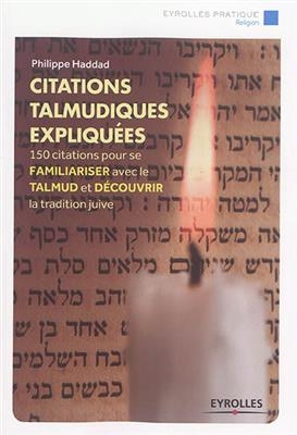 Citations talmudiques expliqu&eacute;es : 150 citations pour se familiariser avec le Talmud et d&eacute;couvrir la tradition juive -  Haddad Philippe