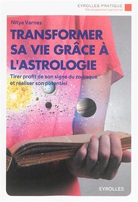 Transformer sa vie gr&acirc;ce &agrave; l'astrologie : tirer profit de son signe du zodiaque et r&eacute;aliser son potentiel - Nitya Varnes