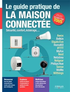 Le guide pratique de la maison connectée : sécurité, confort, éclairage... : Awox, Belkin, Elgato Eve, HomeKit, IFTTT...