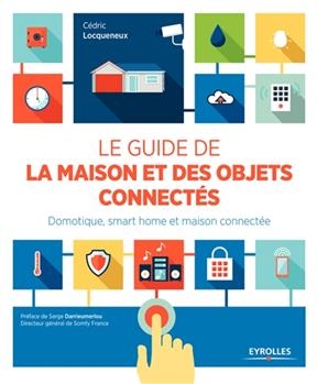 Le guide de la maison et des objets connect&eacute;s : domotique, smart home et maison connect&eacute;e - Cedric Lacqueneux