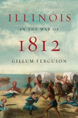 Illinois in the War of 1812 -  Gillum Ferguson