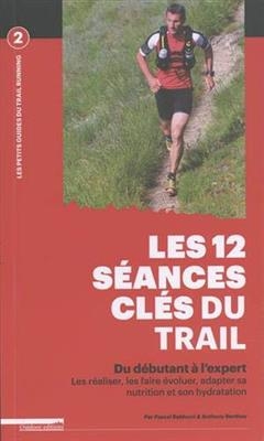 Les 12 s&eacute;ances cl&eacute;s du trail : du d&eacute;butant &agrave; l'expert : les r&eacute;aliser, les faire &eacute;voluer, adapter sa nutrition et son ... -  BERTHOU ANTONY