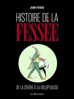 Histoire de la fess&eacute;e : de la s&eacute;v&egrave;re &agrave; la voluptueuse - Jean Feixas
