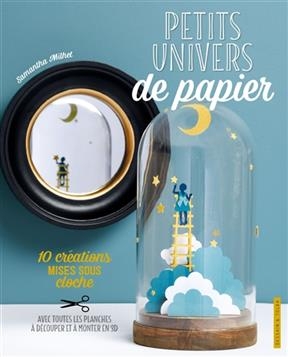 Petits univers de papier : 10 cr&eacute;ations mises sous cloche - Samantha Milhet