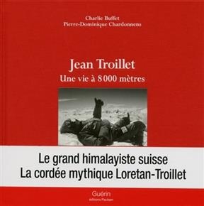 Jean Troillet : une vie &agrave; 8.000 m&egrave;tres - Charlie Buffet, Pierre-Dominique Chardonnens