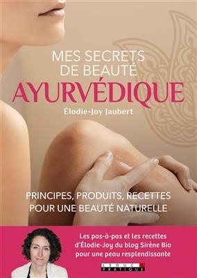 Mes secrets de beaut&eacute; ayurv&eacute;dique : principes, produits, recettes pour une beaut&eacute; naturelle - Elodie-Joy Jaubert