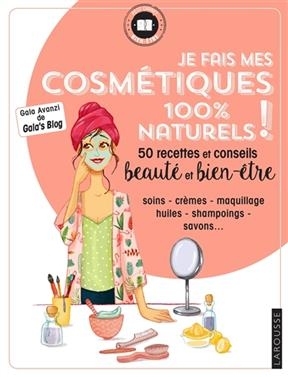 Je fais mes cosm&eacute;tiques 100 % naturels ! : 50 recettes et conseils beaut&eacute; et bien-&ecirc;tre - Gala Avanzi