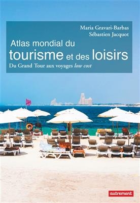 Atlas mondial du tourisme et des loisirs : du grand tour aux voyages low cost - Maria Gravari-Barbas, S&eacute;bastien Jacquot