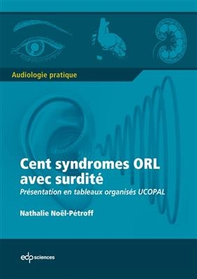 Cent syndromes ORL avec surdit&eacute; : pr&eacute;sentation en tableaux organis&eacute;s Ucopal - Nathalie No&euml;l-Petroff