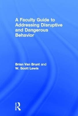 Faculty Guide to Addressing Disruptive and Dangerous Behavior -  Brian Van Brunt,  W. Scott Lewis
