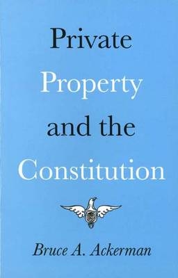 Private Property and the Constitution -  Bruce Ackerman