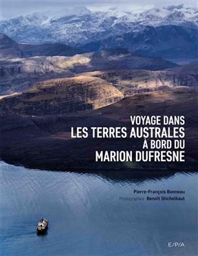 Voyage dans les Terres australes &agrave; bord du Marion Dufresne - Pierre-Fran&ccedil;ois Bonneau, Beno&icirc;t Stichelbault