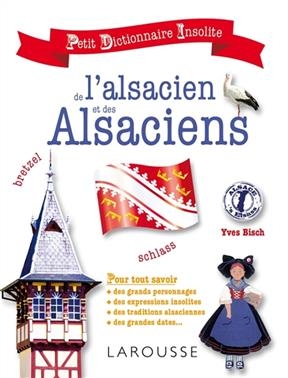 Petit dictionnaire insolite de l'alsacien et des Alsaciens : pour tout savoir des grands personnages, des expressions...