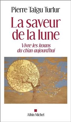 La saveur de la lune : vivre les k&ocirc;ans du ch'an aujourd'hui - Pierre Ta&iuml;gu Turlur