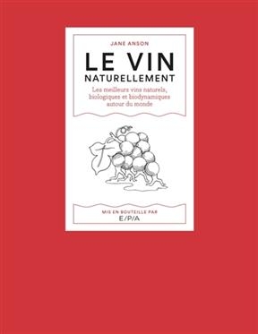 Le vin naturellement : les meilleurs vins naturels, biologiques et biodynamiques autour du monde