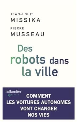 Des robots dans la ville : comment les voitures autonomes vont changer nos vies - Jean-Louis Missika, Pierre Musseau