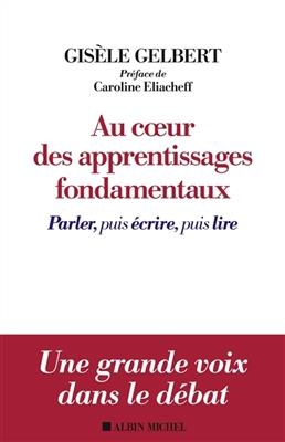 Au coeur des apprentissages fondamentaux : parler puis &eacute;crire, puis lire - Gis&egrave;le Gelbert