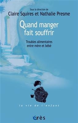 Quand manger fait souffrir : troubles alimentaires entre m&egrave;re et b&eacute;b&eacute; - Claire Squires, Nathalie Presme
