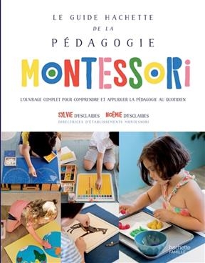 Le guide Hachette de la p&eacute;dagogie Montessori : l'ouvrage complet pour comprendre et appliquer la p&eacute;dagogie au quotidien - Sylvie d' Esclaibes, No&eacute;mie d' Esclaibes