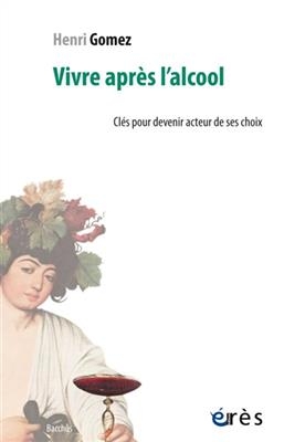 Vivre apr&egrave;s l'alcool : cl&eacute;s pour devenir acteur de ses choix - Henri Gomez