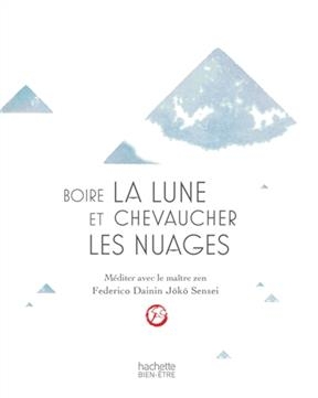 Boire la lune et chevaucher les nuages : m&eacute;diter avec le ma&icirc;tre zen Federico Dainin Joko Sensei - Federico Dainin J&ocirc;k&ocirc;
