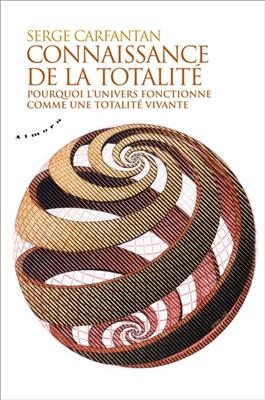 Connaissance de la totalité : pourquoi l'Univers fonctionne comme une totalité vivante - Serge Carfantan