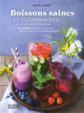 Boissons saines et gourmandes : 55 recettes végétales et créatives, riches en saveurs et en ingrédients actifs