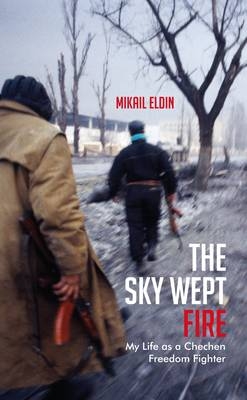 The Sky Wept Fire : My Life as a Chechen Freedom Fighter -  Mikail Eldin
