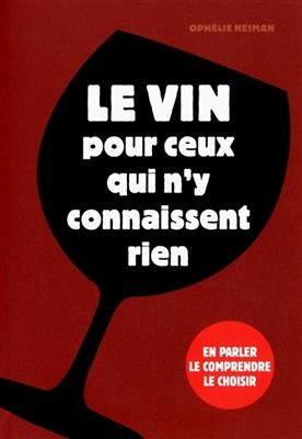Le vin pour ceux qui n'y connaissent rien : en parler, le comprendre, le choisir - Ophélie Neiman